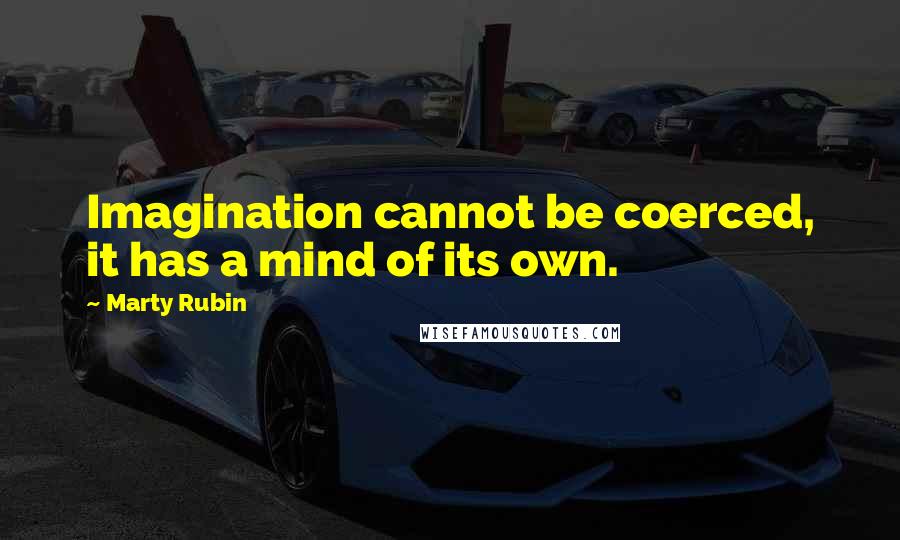 Marty Rubin Quotes: Imagination cannot be coerced, it has a mind of its own.