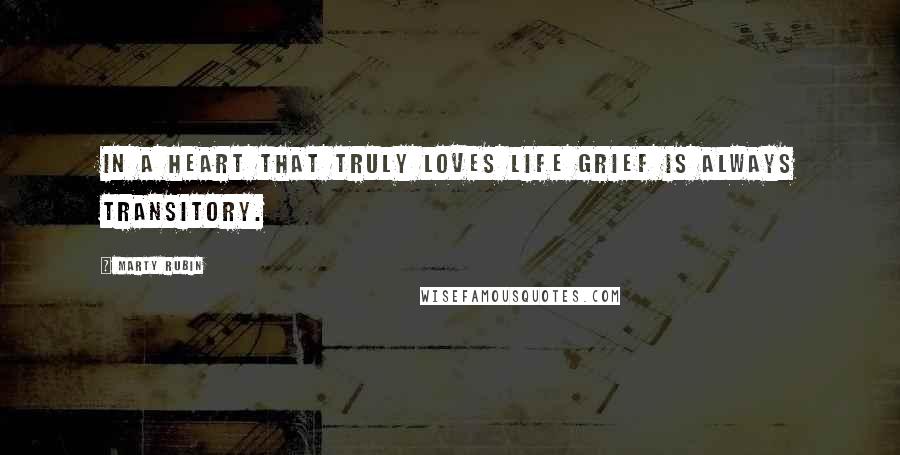 Marty Rubin Quotes: In a heart that truly loves life grief is always transitory.