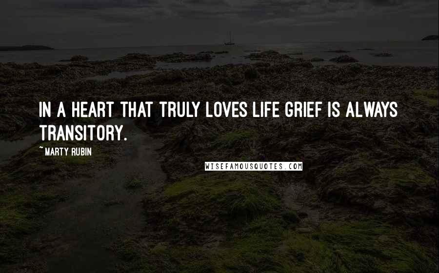 Marty Rubin Quotes: In a heart that truly loves life grief is always transitory.