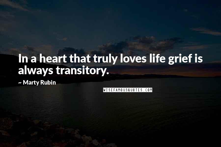 Marty Rubin Quotes: In a heart that truly loves life grief is always transitory.