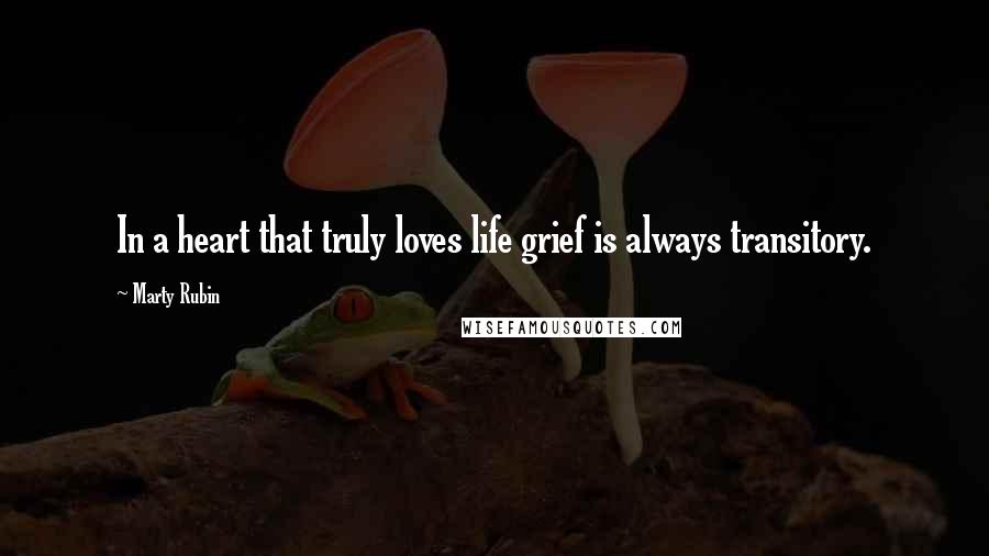 Marty Rubin Quotes: In a heart that truly loves life grief is always transitory.