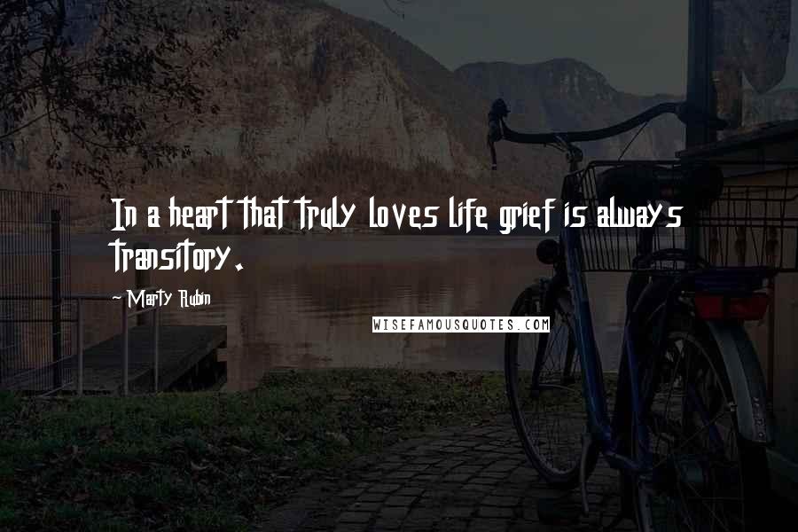 Marty Rubin Quotes: In a heart that truly loves life grief is always transitory.