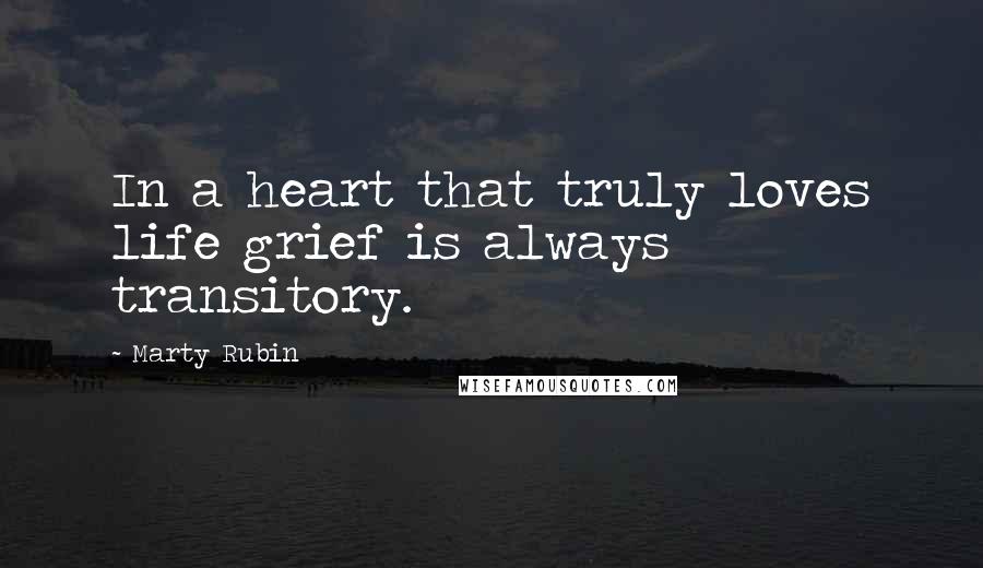 Marty Rubin Quotes: In a heart that truly loves life grief is always transitory.