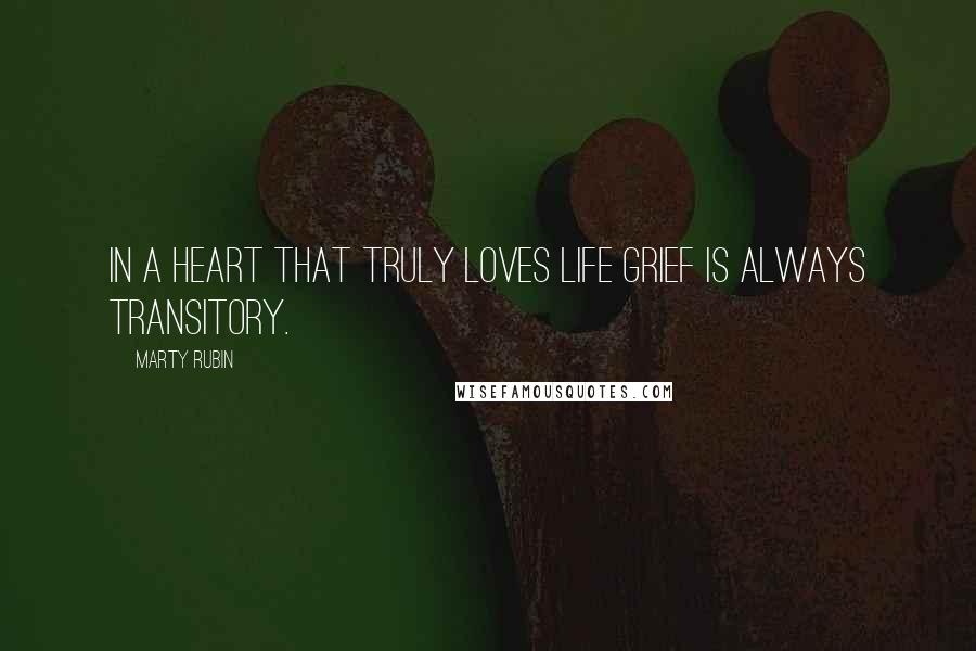 Marty Rubin Quotes: In a heart that truly loves life grief is always transitory.