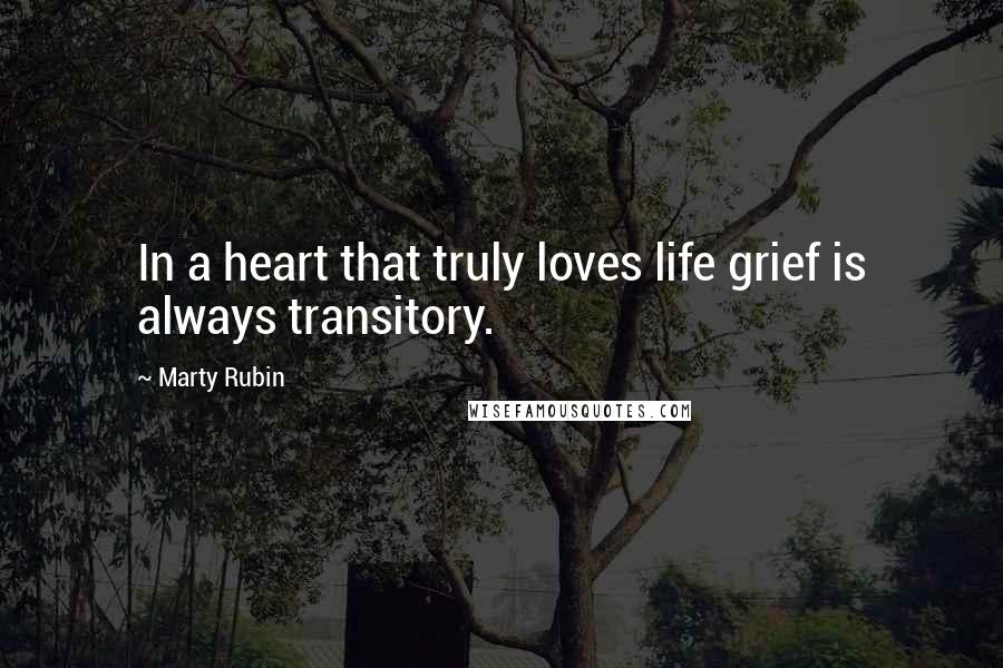 Marty Rubin Quotes: In a heart that truly loves life grief is always transitory.