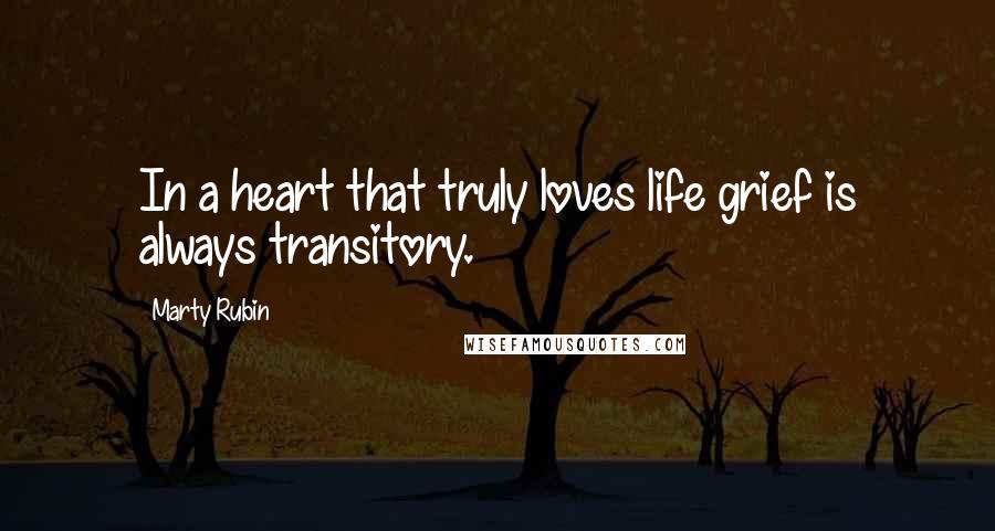 Marty Rubin Quotes: In a heart that truly loves life grief is always transitory.