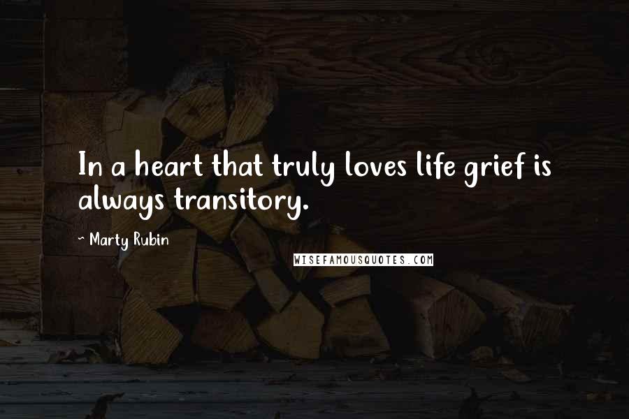 Marty Rubin Quotes: In a heart that truly loves life grief is always transitory.