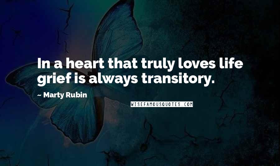 Marty Rubin Quotes: In a heart that truly loves life grief is always transitory.