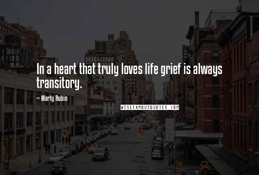 Marty Rubin Quotes: In a heart that truly loves life grief is always transitory.