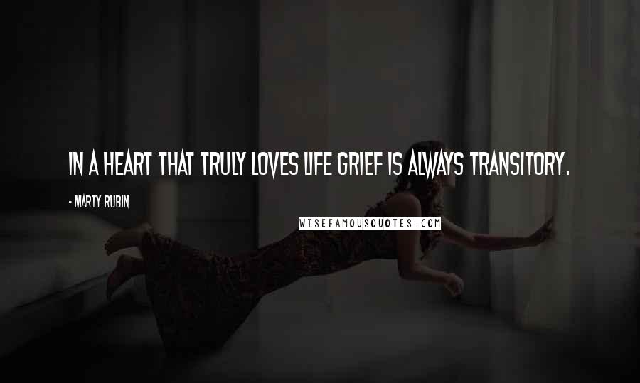 Marty Rubin Quotes: In a heart that truly loves life grief is always transitory.