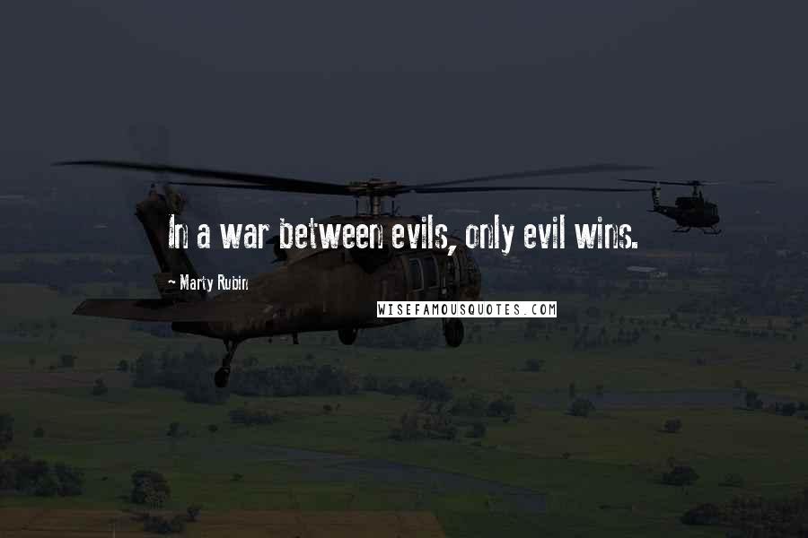 Marty Rubin Quotes: In a war between evils, only evil wins.