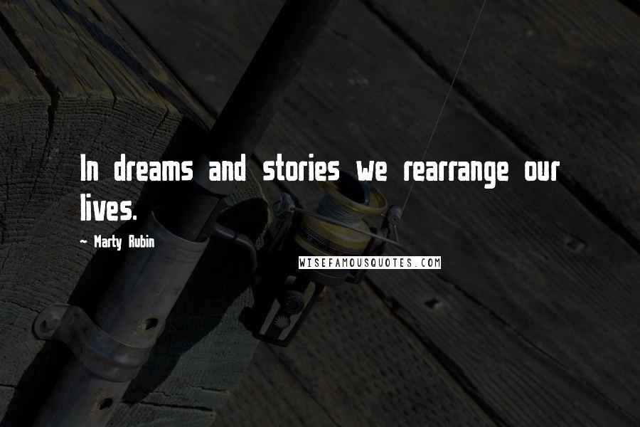 Marty Rubin Quotes: In dreams and stories we rearrange our lives.