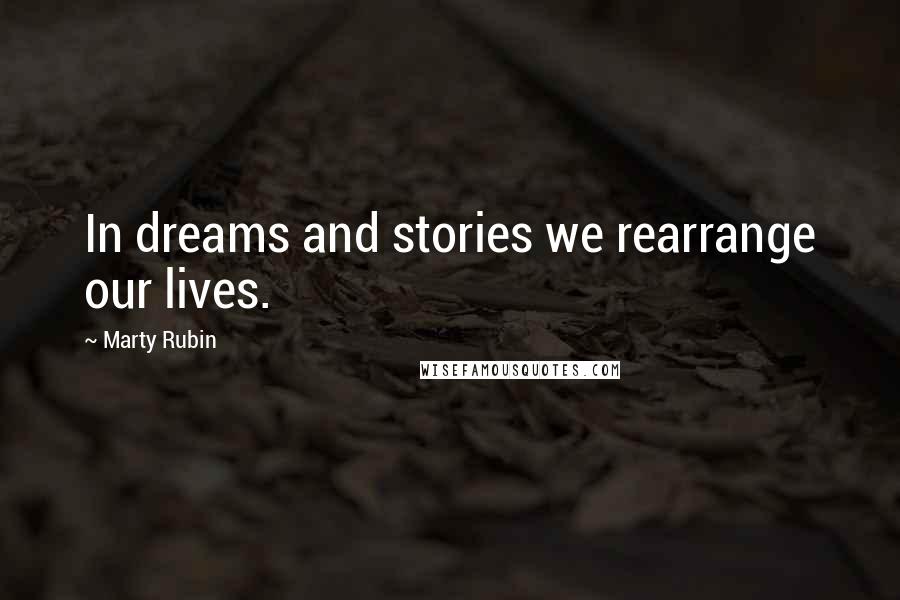 Marty Rubin Quotes: In dreams and stories we rearrange our lives.
