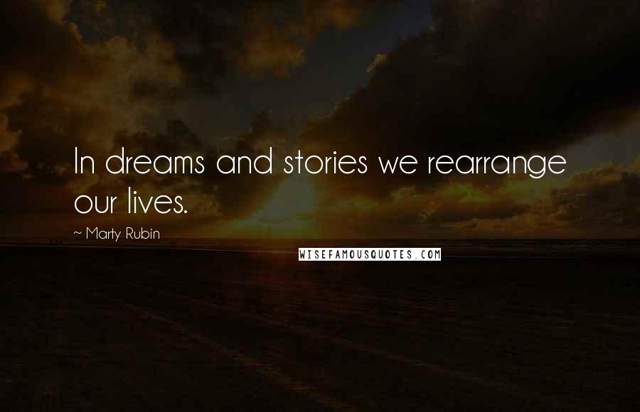 Marty Rubin Quotes: In dreams and stories we rearrange our lives.