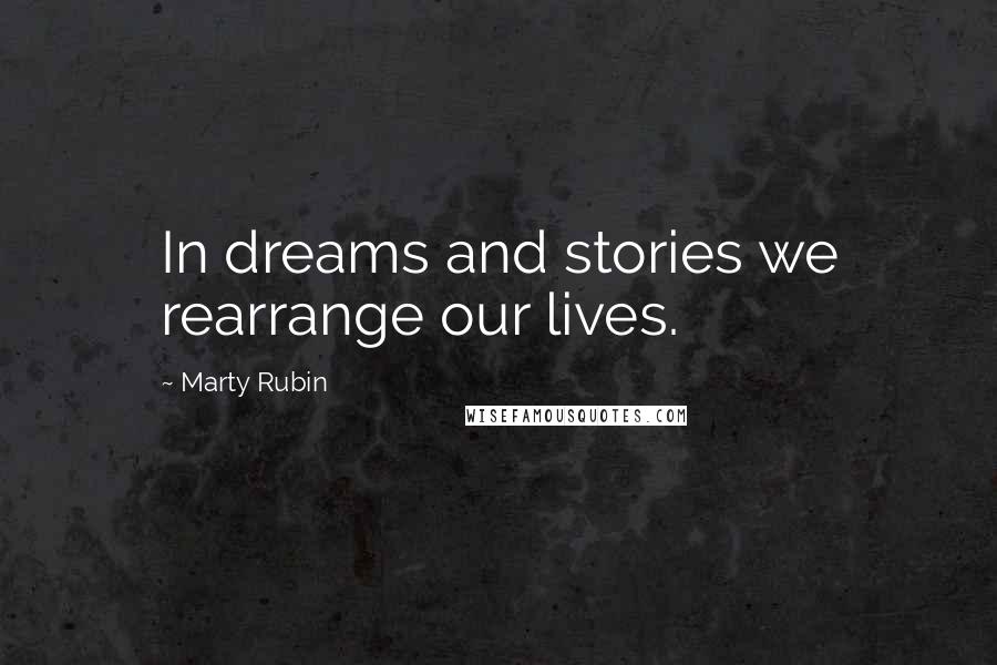 Marty Rubin Quotes: In dreams and stories we rearrange our lives.