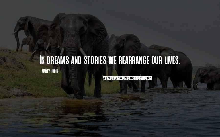 Marty Rubin Quotes: In dreams and stories we rearrange our lives.