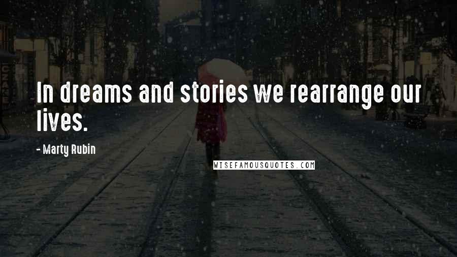 Marty Rubin Quotes: In dreams and stories we rearrange our lives.