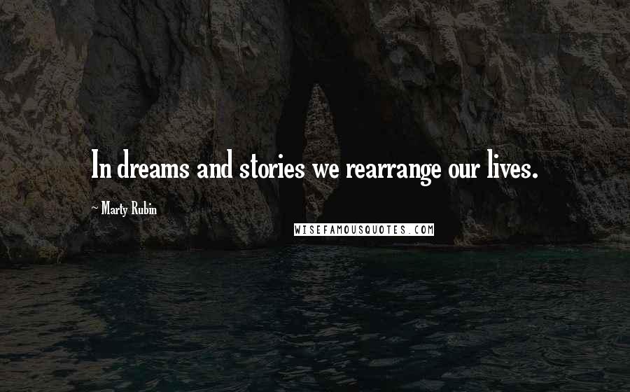 Marty Rubin Quotes: In dreams and stories we rearrange our lives.