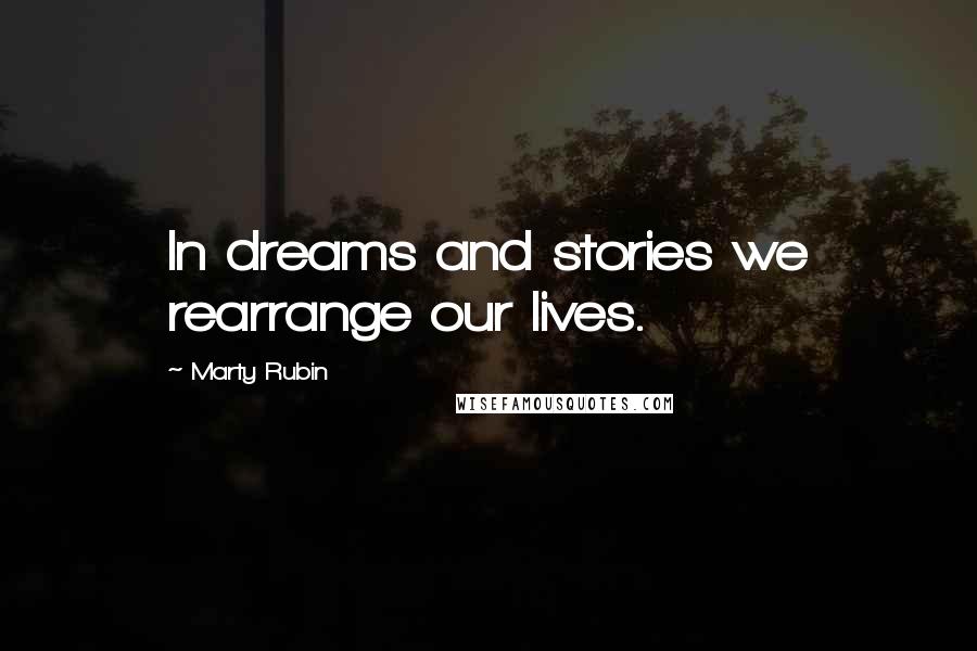 Marty Rubin Quotes: In dreams and stories we rearrange our lives.