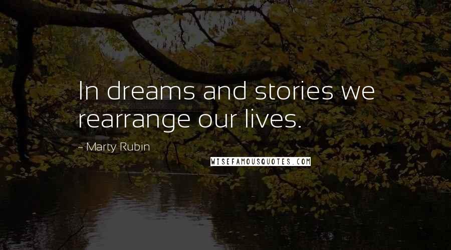 Marty Rubin Quotes: In dreams and stories we rearrange our lives.