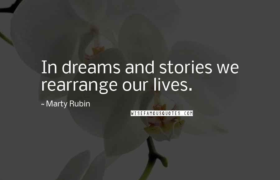 Marty Rubin Quotes: In dreams and stories we rearrange our lives.