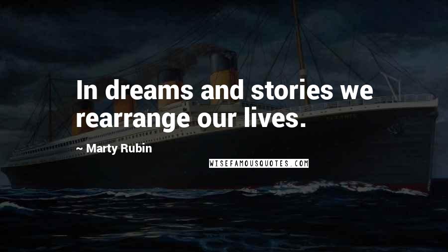 Marty Rubin Quotes: In dreams and stories we rearrange our lives.