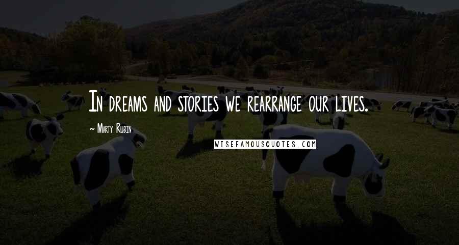 Marty Rubin Quotes: In dreams and stories we rearrange our lives.