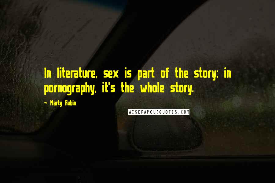 Marty Rubin Quotes: In literature, sex is part of the story; in pornography, it's the whole story.