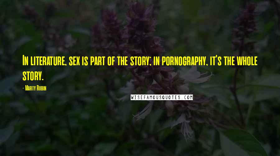 Marty Rubin Quotes: In literature, sex is part of the story; in pornography, it's the whole story.