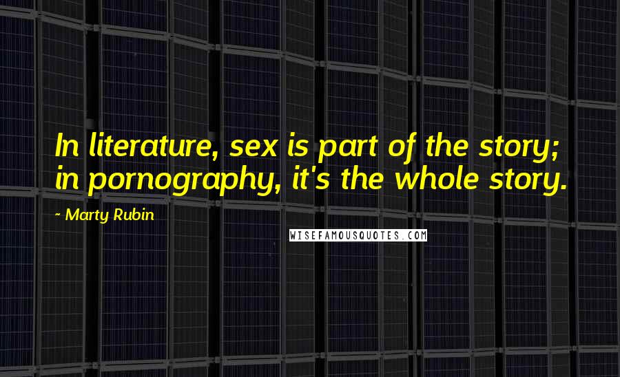 Marty Rubin Quotes: In literature, sex is part of the story; in pornography, it's the whole story.