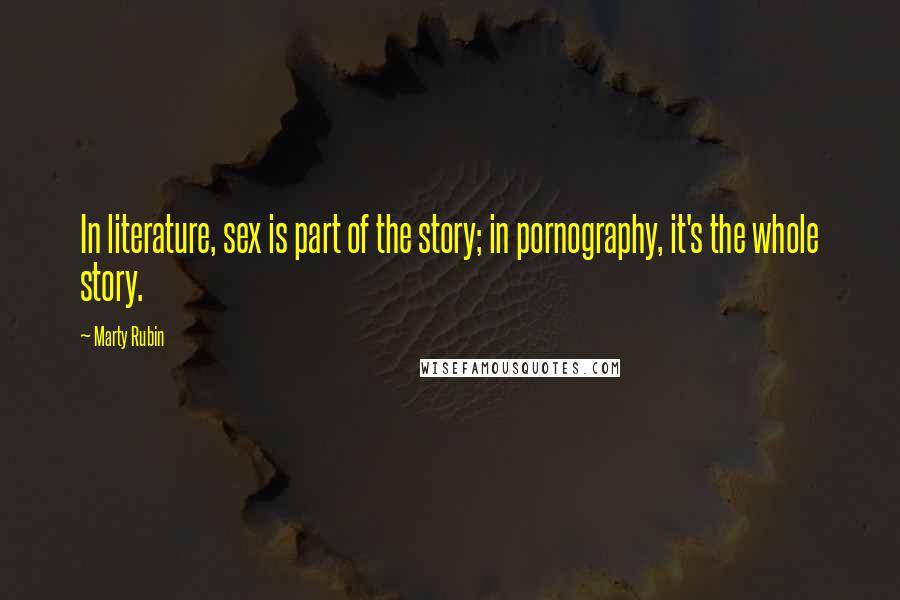 Marty Rubin Quotes: In literature, sex is part of the story; in pornography, it's the whole story.