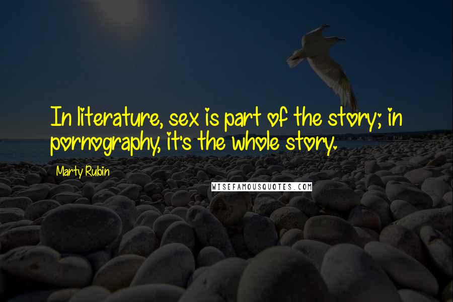 Marty Rubin Quotes: In literature, sex is part of the story; in pornography, it's the whole story.