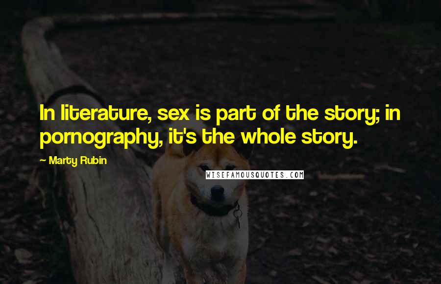 Marty Rubin Quotes: In literature, sex is part of the story; in pornography, it's the whole story.