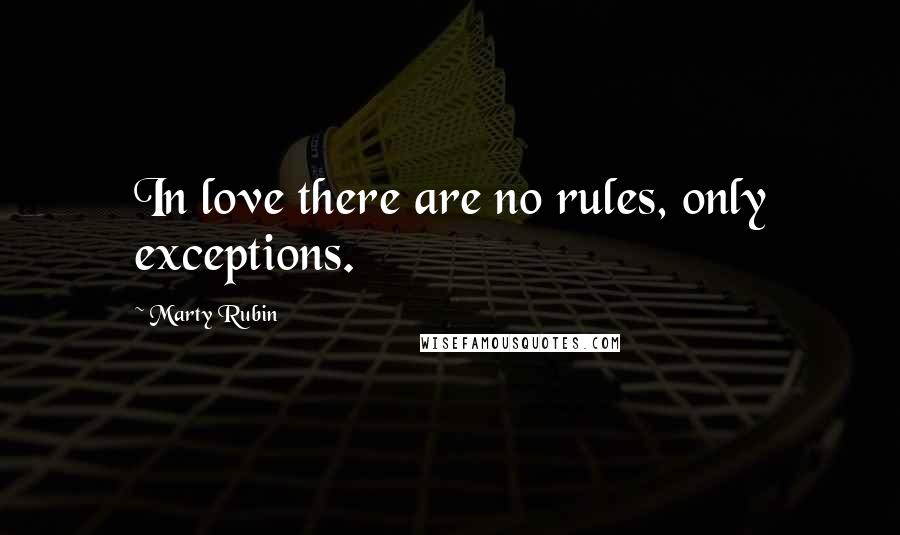 Marty Rubin Quotes: In love there are no rules, only exceptions.