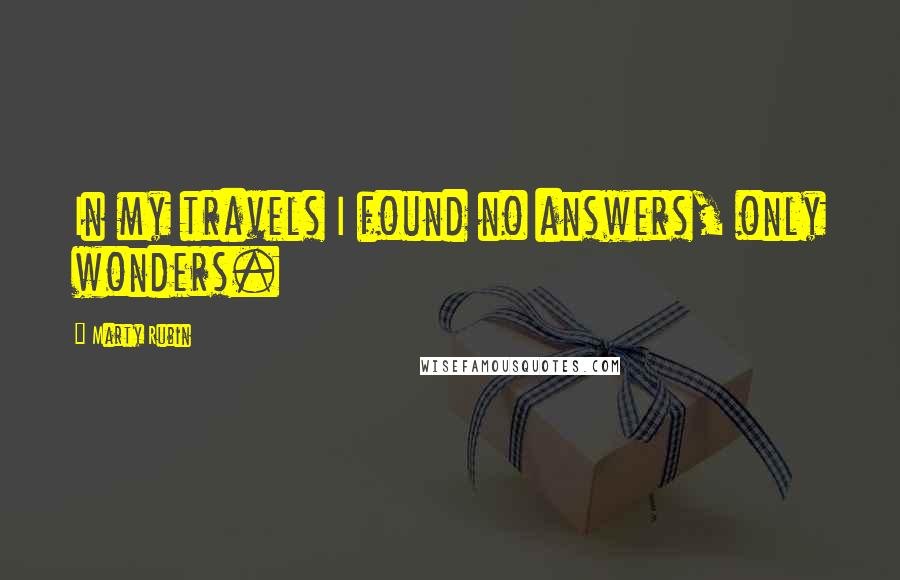 Marty Rubin Quotes: In my travels I found no answers, only wonders.