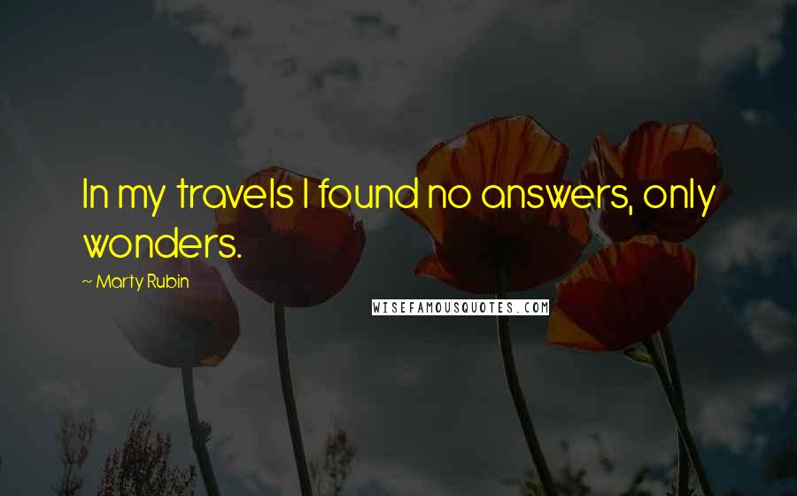 Marty Rubin Quotes: In my travels I found no answers, only wonders.