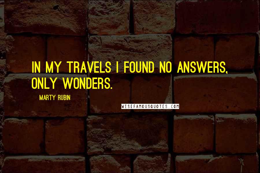 Marty Rubin Quotes: In my travels I found no answers, only wonders.