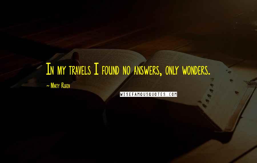 Marty Rubin Quotes: In my travels I found no answers, only wonders.