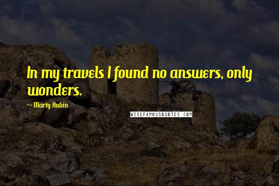 Marty Rubin Quotes: In my travels I found no answers, only wonders.