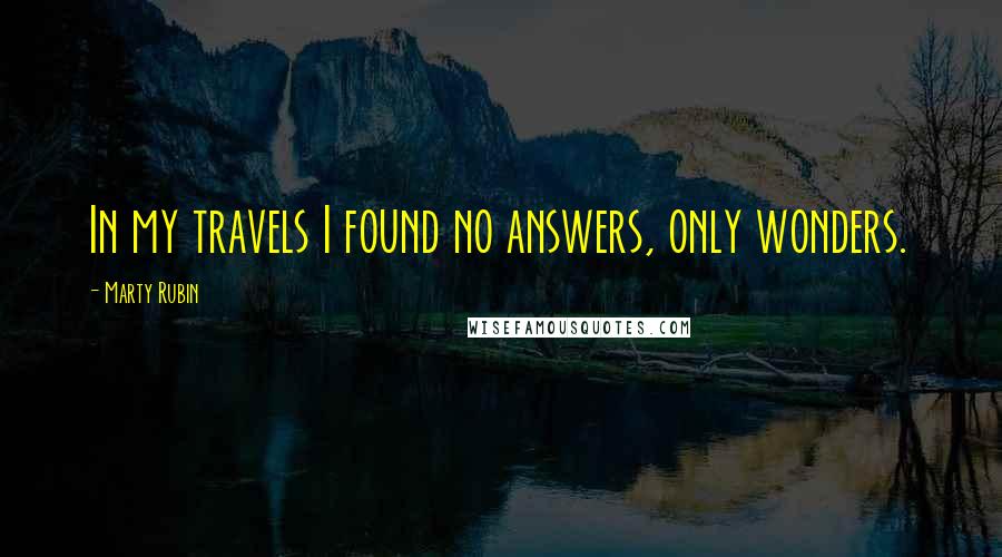 Marty Rubin Quotes: In my travels I found no answers, only wonders.