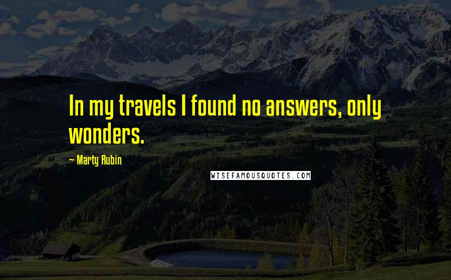 Marty Rubin Quotes: In my travels I found no answers, only wonders.