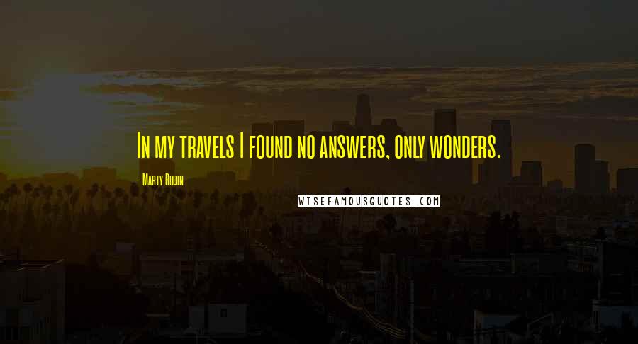 Marty Rubin Quotes: In my travels I found no answers, only wonders.