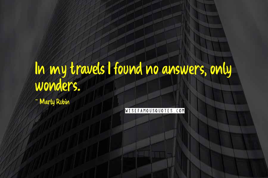 Marty Rubin Quotes: In my travels I found no answers, only wonders.