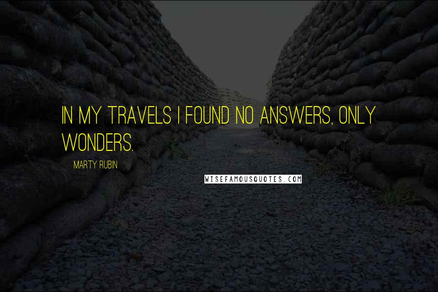 Marty Rubin Quotes: In my travels I found no answers, only wonders.