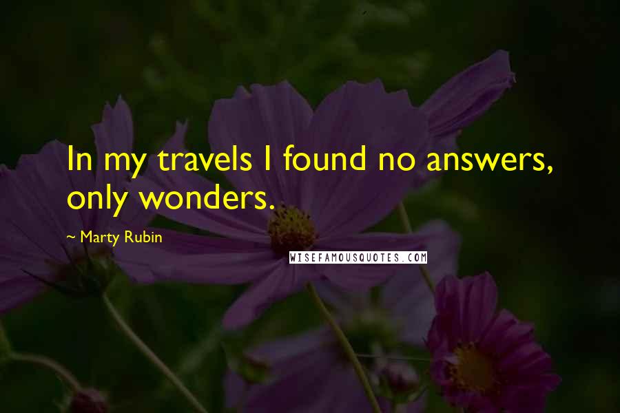 Marty Rubin Quotes: In my travels I found no answers, only wonders.