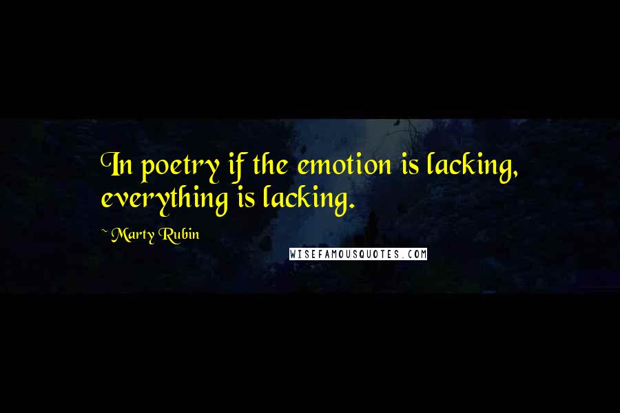 Marty Rubin Quotes: In poetry if the emotion is lacking, everything is lacking.