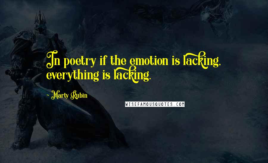 Marty Rubin Quotes: In poetry if the emotion is lacking, everything is lacking.