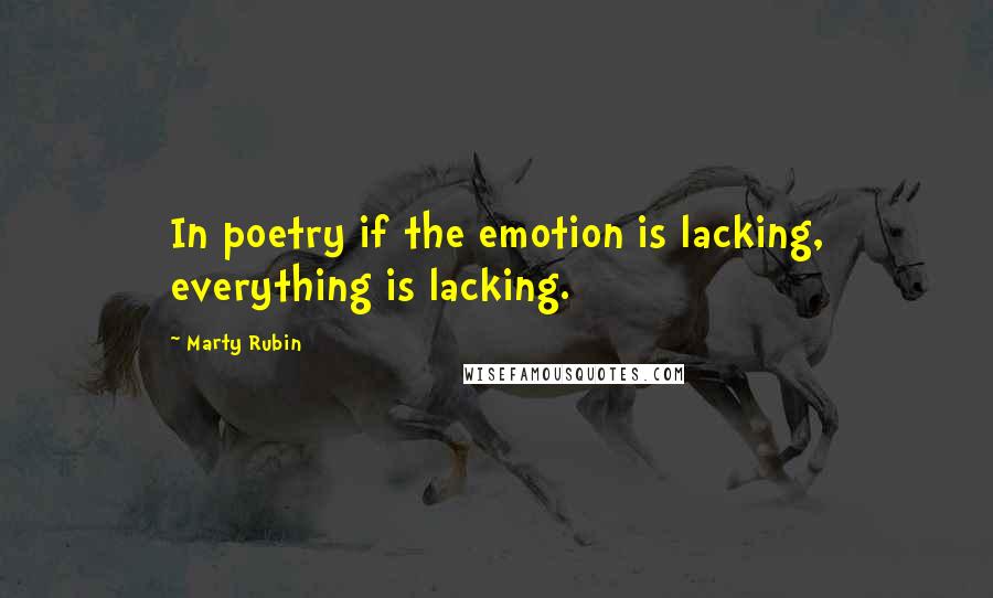 Marty Rubin Quotes: In poetry if the emotion is lacking, everything is lacking.