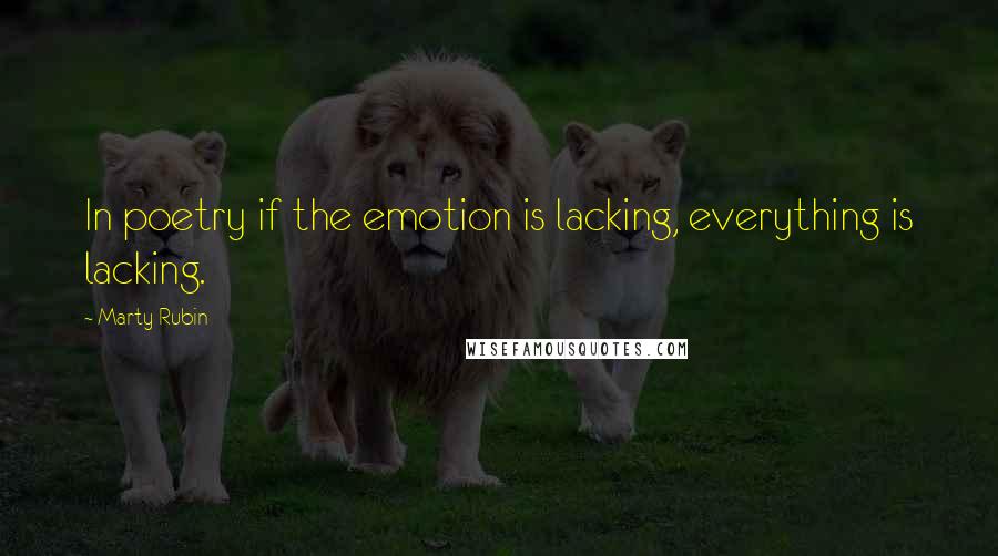 Marty Rubin Quotes: In poetry if the emotion is lacking, everything is lacking.