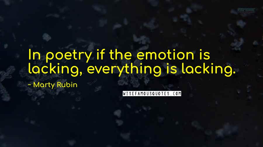 Marty Rubin Quotes: In poetry if the emotion is lacking, everything is lacking.
